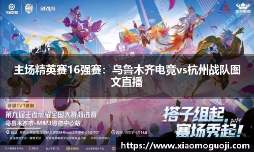 主场精英赛16强赛：乌鲁木齐电竞vs杭州战队图文直播